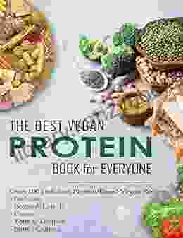 The Best Vegan Protein For Everyone: Over 100 Delicious Protein Based Vegan Recipes Includes Beans Lentils Plants Tofu Tempeh Nuts Quinoa