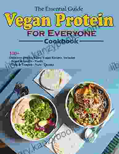 The Essential Guide Vegan Protein Cookbook For Everyone: 100+ Delicious Protein Based Vegan Recipes Includes Beans Lentils Plants Tofu Tempeh Nuts Quinoa