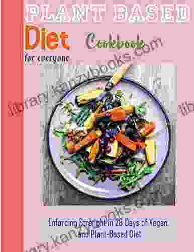 Plant Based Diet Cookbook For Everyone With Enforcing Strenght In 28 Days Of Vegan And Plant Based Diet Vegan