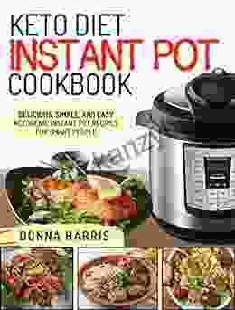 Keto Diet Instant Pot Cookbook: Delicious Simple And Easy Ketogenic Instant Pot Recipes For Smart People