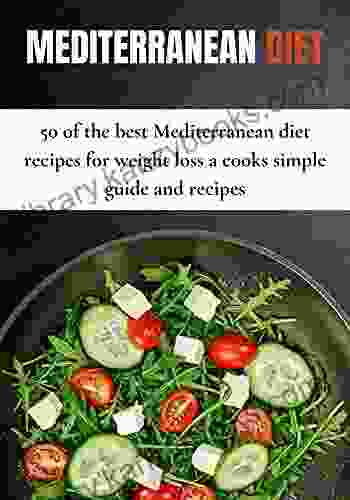 Mediterranean Diet: 50 Of The Best Mediterranean Diet Recipes For Weight Loss A Cooks Simple Guide And Recipes