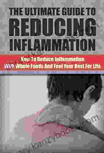 Reducing Inflammation: How To Reduce Inflammation With Whole Foods And Feel Your Best For Life (Reduce Inflammation Anit Inflammation Whole Foods Healing)