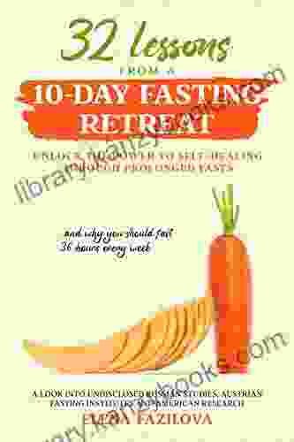 32 Lessons From A 10 Day Fasting Retreat: Unlock The Power To Self Healing Through Prolonged Fasts