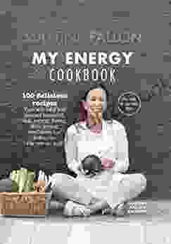 My Energy Cookbook: 100 Delicious And Healthy Recipes For Your Daily Diet