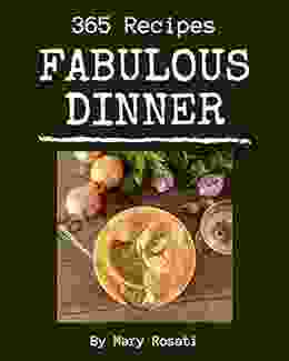 365 Fabulous Dinner Recipes: Unlocking Appetizing Recipes In The Best Dinner Cookbook