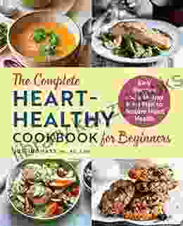 The Complete Heart Healthy Cookbook For Beginners: Easy Recipes And A 14 Day Meal Plan To Restore Heart Health