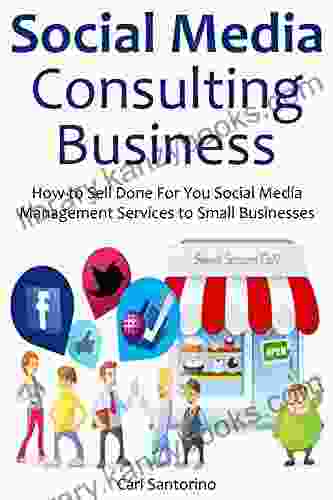 SOCIAL MEDIA CONSULTING BUSINESS: How To Sell Done For You Social Media Management Services To Small Businesses (No Experience Required)