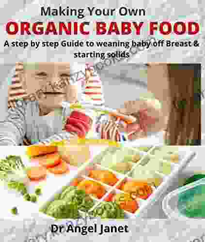 ORGANIC BABY FOOD COOKBOOK: A step by step Guide to Weaning Baby off Breast and Starting Solids