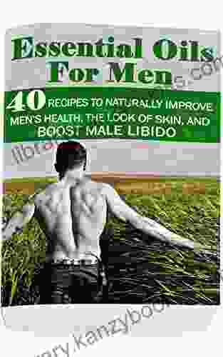 Essential Oils For Men: 40 Recipes To Naturally Improve Men S Health The Look Of Skin And Boost Male Libido: (Young Living Essential Oils Guide Essential Oils Essential Oils For Weight Loss)