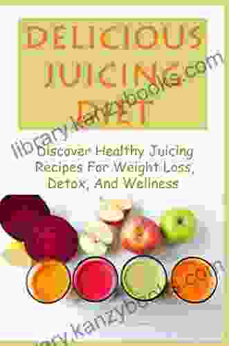 Delicious Juicing Diet: Discover Healthy Juicing Recipes For Weight Loss Detox And Wellness