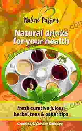 Natural Drinks For Your Health: Fresh Curative Juices Herbal Teas Other Tips (Nature Passion 0)