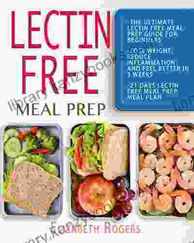 Lectin Free Meal Prep: The Ultimate Lectin Free Meal Prep Guide For Beginners Lose Weight Reduce Inflammation And Feel Better In 3 Weeks 21 Days Lectin Free Meal Prep Meal Plan