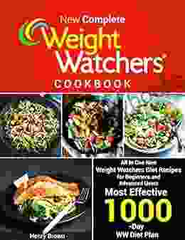 New Complete Weight Watchers Cookbook: All In One New Weight Watchers Diet Recipes For Beginners And Advanced Users Most Effective 1000 Day WW Diet Plan