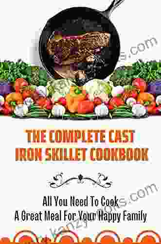 The Complete Cast Iron Skillet Cookbook: All You Need To Cook A Great Meal For Your Happy Family: Cast Iron Cookbook