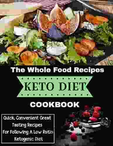 The Whole Food Recipes Keto Diet Cookbook : Quick Convenient Great Tasting Recipes For Following A Low Ratio Ketogenic Diet