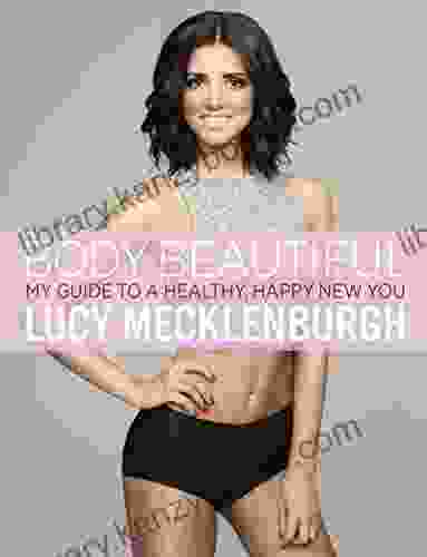 Be Body Beautiful: Look And Feel Your Best With My Guide To A Healthy Happy New You