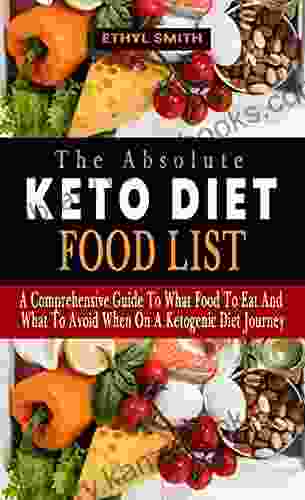 THE ABSOLUTE KETO DIET FOOD LIST: A Comprehensive Guide To What Food To Eat And What To Avoid When On A Ketogenic Diet Journey What You Need To Eat To Stay In Ketosis