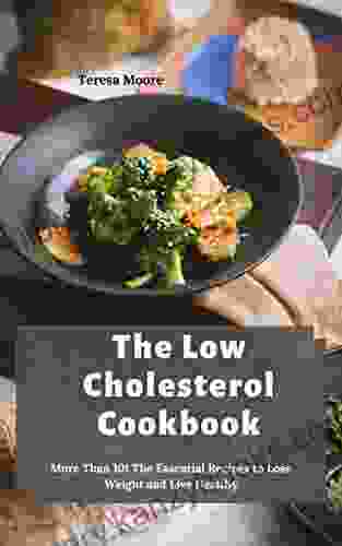 The Low Cholesterol Cookbook: More Than 101 The Essential Recipes To Lose Weight And Live Healthy (Delicious Recipes 94)