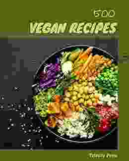 500 Vegan Recipes: Unlocking Appetizing Recipes In The Best Vegan Cookbook