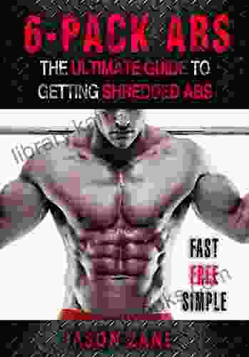 6 Pack Abs: The Ultimate Guide To Getting Shredded Abs Fast Free And Simple