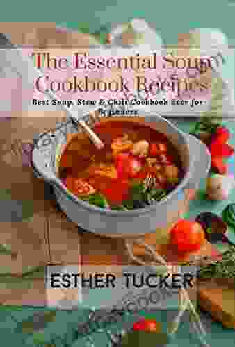 The Essential Soup Cookbook Recipes: Best Soup Stew Chili Cookbook Ever For Beginners