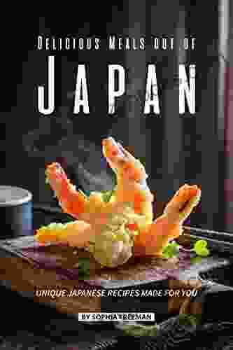 Delicious Meals Out Of Japan: Unique Japanese Recipes Made For You