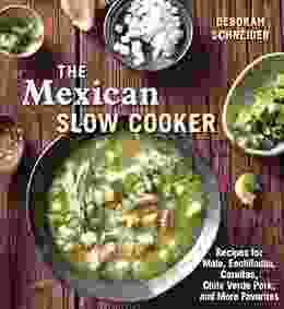 The Mexican Slow Cooker: Recipes For Mole Enchiladas Carnitas Chile Verde Pork And More Favorites A Cookbook