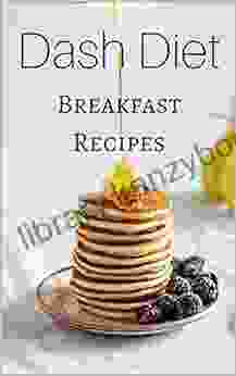 Dash Diet Breakfast Recipes: Delicious Breakfast Recipes To Lower Your Blood Pressure And Make You Feel Fabulous