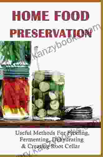 Home Food Preservation: Useful Methods For Pickling Fermenting Dehydrating Creating Root Cellar