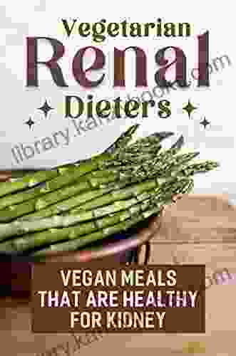 Vegetarian Renal Dieters: Vegan Meals That Are Healthy For Kidney: High Quality Recipes