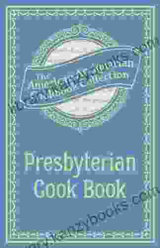 Presbyterian Cook Book: What The Brethren Eat And How The Sisters Prepare It (American Antiquarian Cookbook Collection)